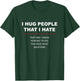 I HUG PEOPLE I HATE That Way I Know How Big to Dig the Hole T-Shirt - T-Shirt | Forest