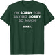 I'm Sorry For Saying Sorry So Much T-Shirt - T-Shirt | Forest