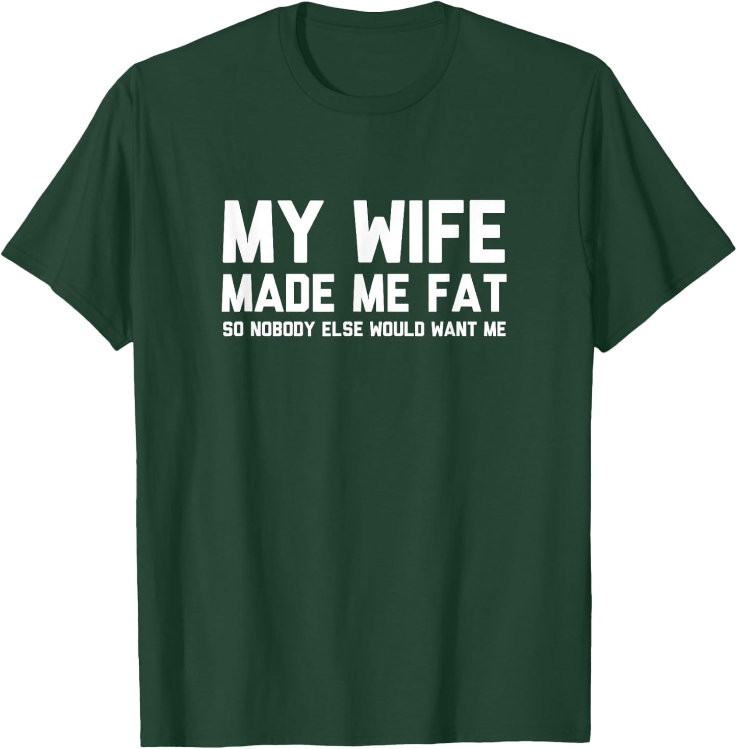 My Wife Made Me Fat So Nobody Else Would Want Me T-Shirt - T-Shirt | Forest