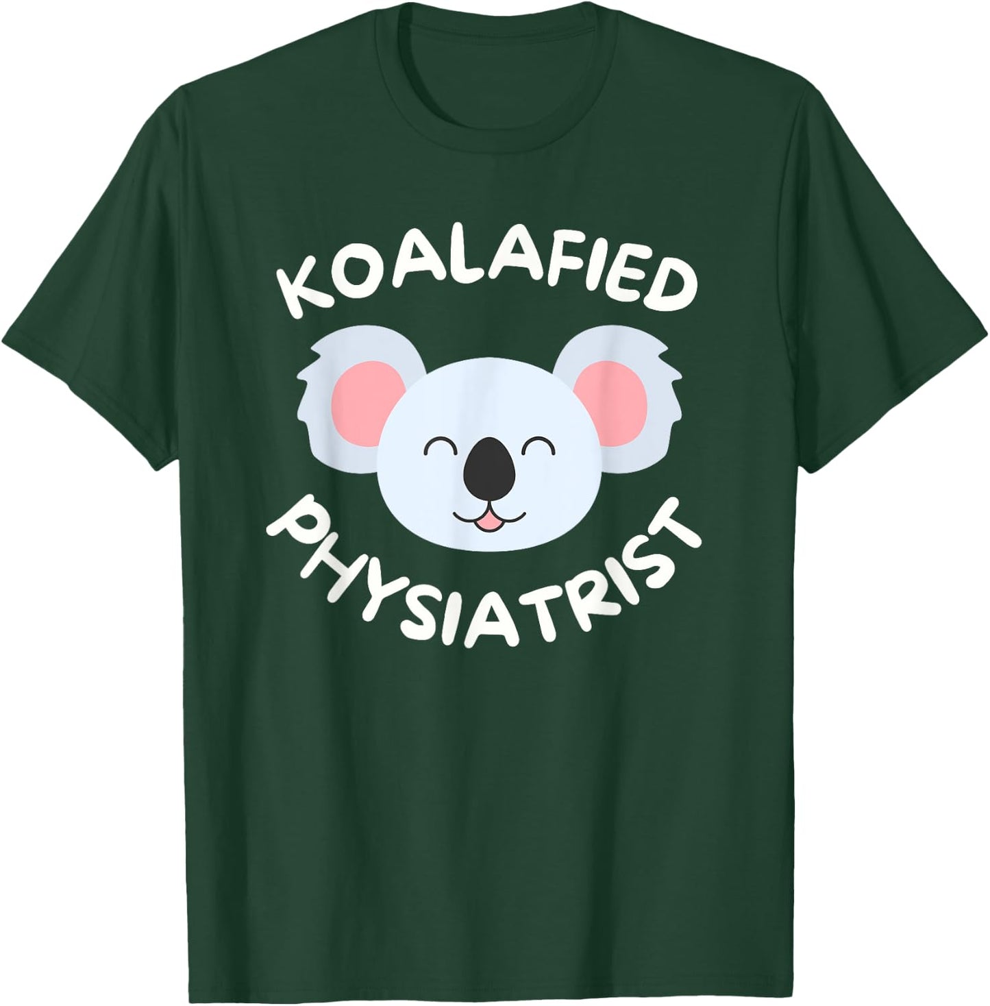 Koalafied Physiatrist Rehabilitation Medicine PM&R Doctor T-Shirt - T-Shirt | Forest