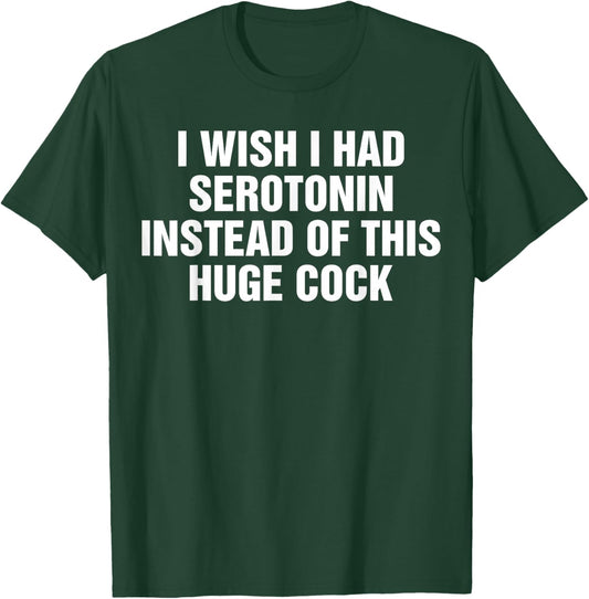 I Wish I Had Serotonin Instead Of This Huge Cock Funny T-Shirt - T-Shirt | Forest