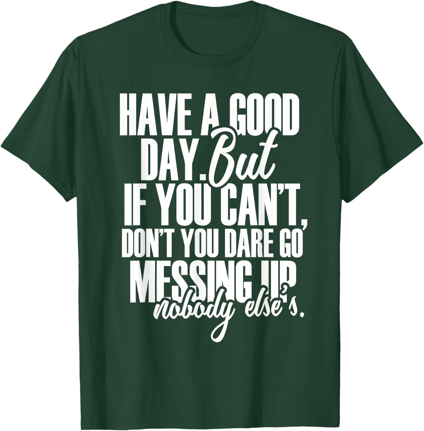 Have a Good Day But If You Cant T-Shirt - T-Shirt | Forest