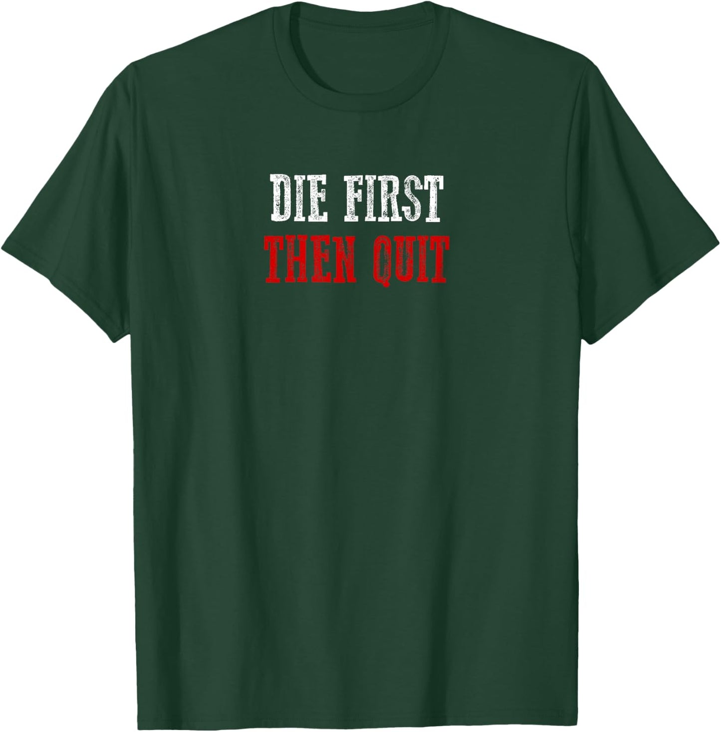 DIE FIRST THEN QUIT Relentless Motivational Bold Determined T-Shirt - T-Shirt | Forest