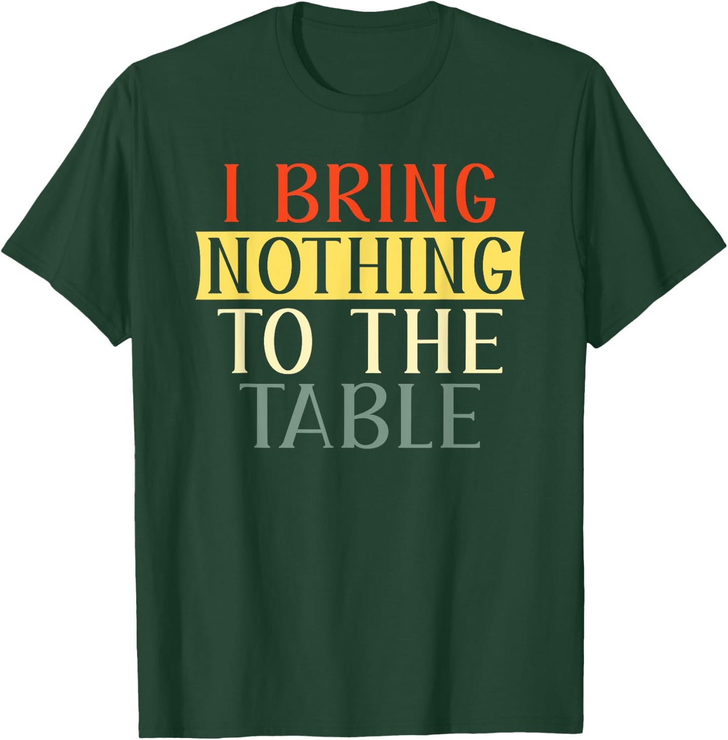 I Bring Nothing to the Table I'm useless Funny Lazy T-Shirt - T-Shirt | Forest