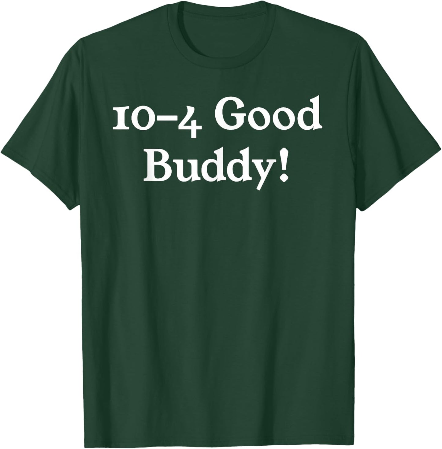 10-4 10 4 Ten Four Good Buddy! T-Shirt - T-Shirt | Forest