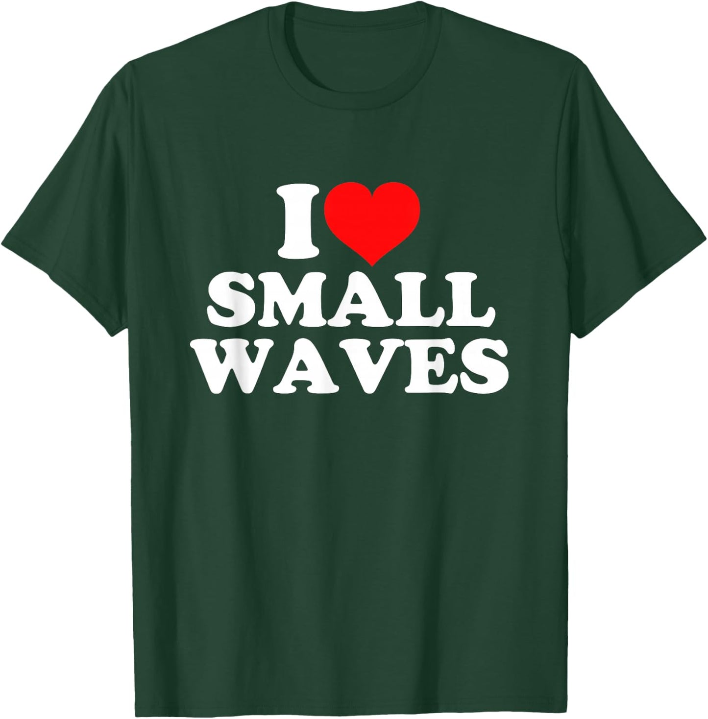 I Love Small Waves T-Shirt - T-Shirt | Forest