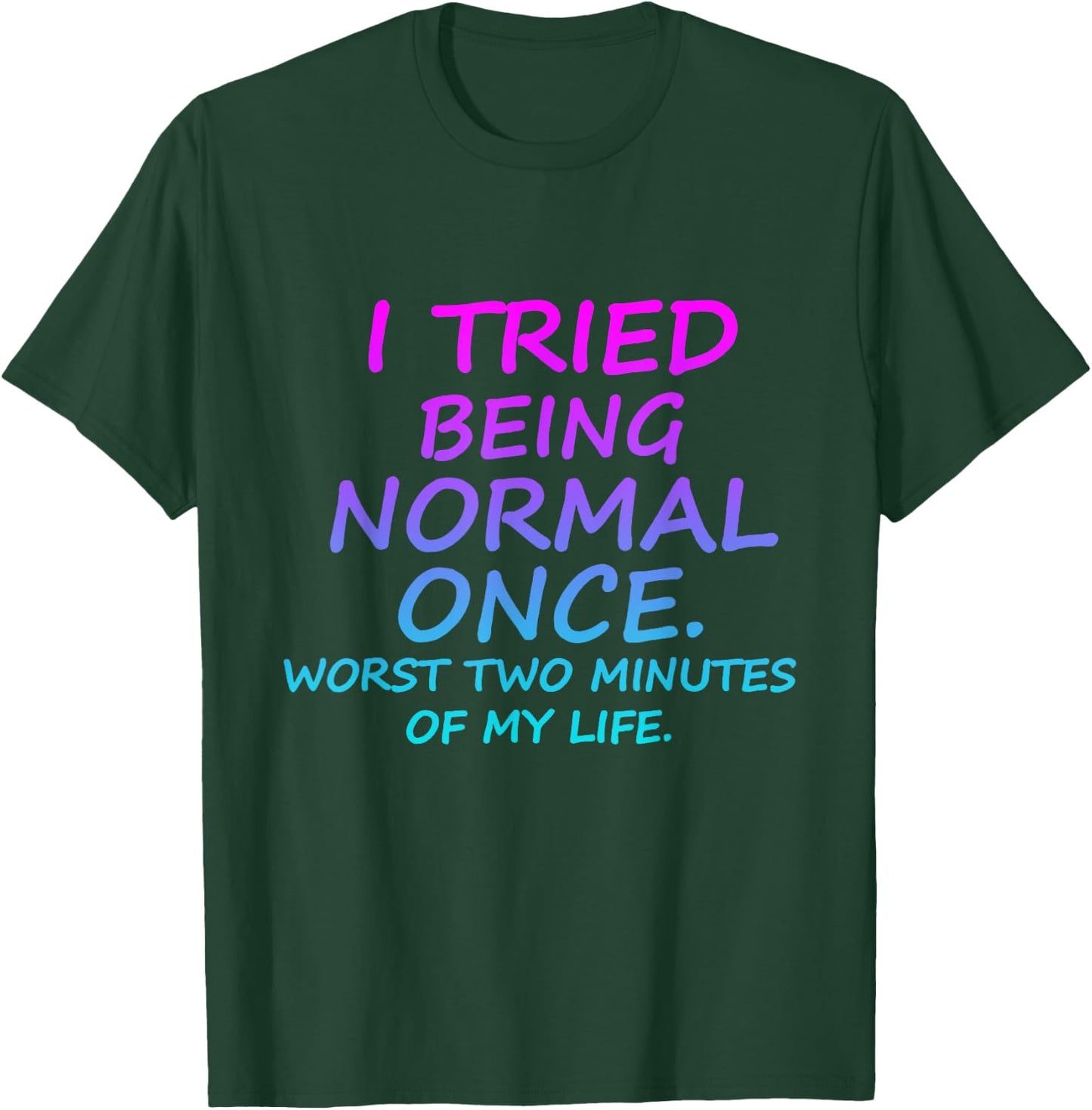 I Tried Being Normal Once Worst Two Minutes Of My Life Quote T-Shirt - T-Shirt | Forest