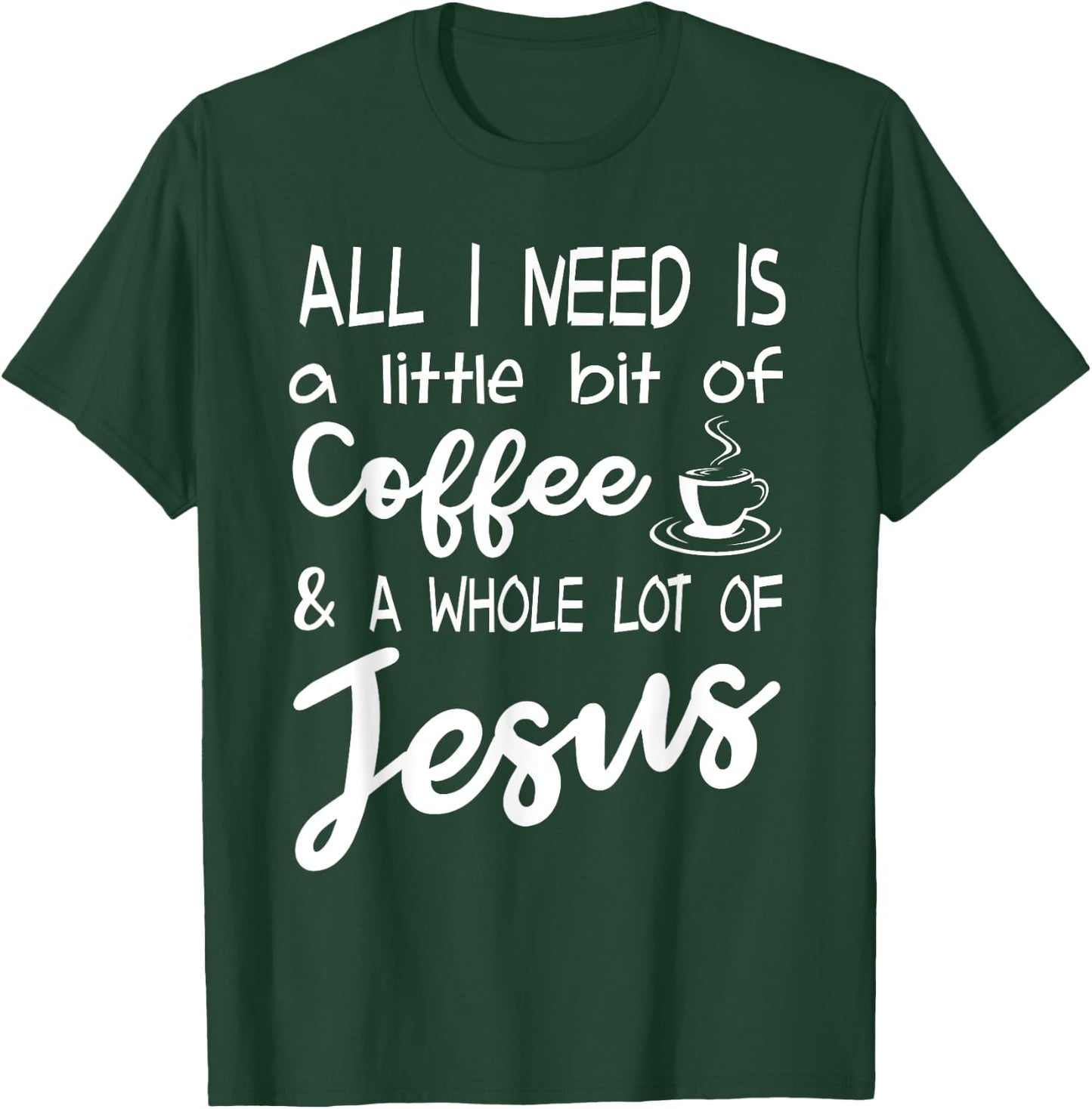 All I Need Is A Little Bit Of Coffee & A Whole Lot Of Jesus T-Shirt - T-Shirt | Forest