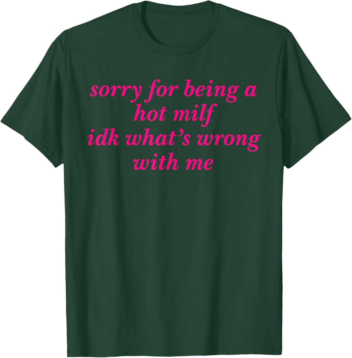 Sorry For Being A Hot Milf Idk What’s Wrong With Me T-Shirt - T-Shirt | Forest