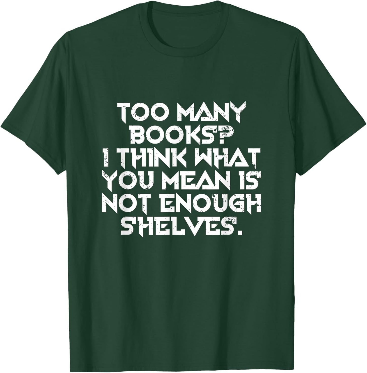 Too Many Books I Think What You Mean Is Not Enough Shelves T-Shirt - T-Shirt | Forest