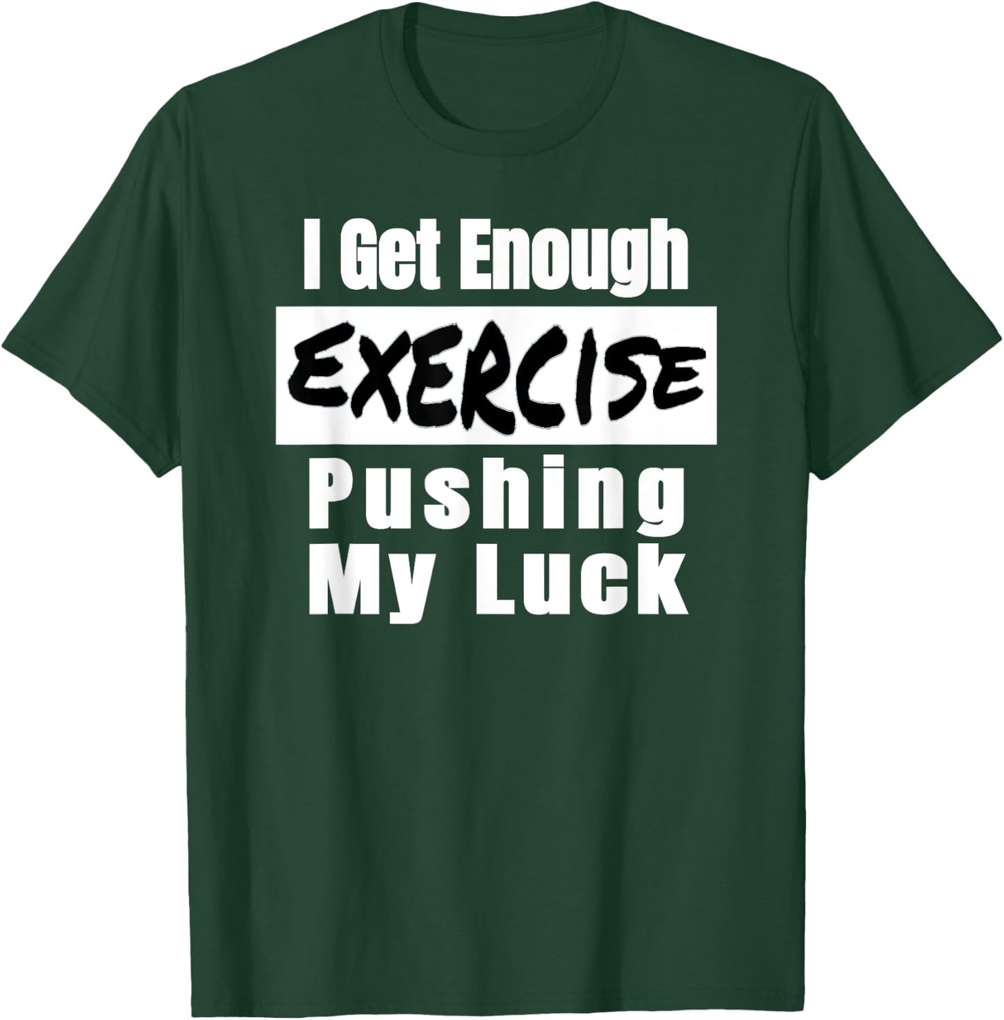 Sarcastic I Get Enough Exercise Pushing My Luck Funny T-Shirt - T-Shirt | Forest