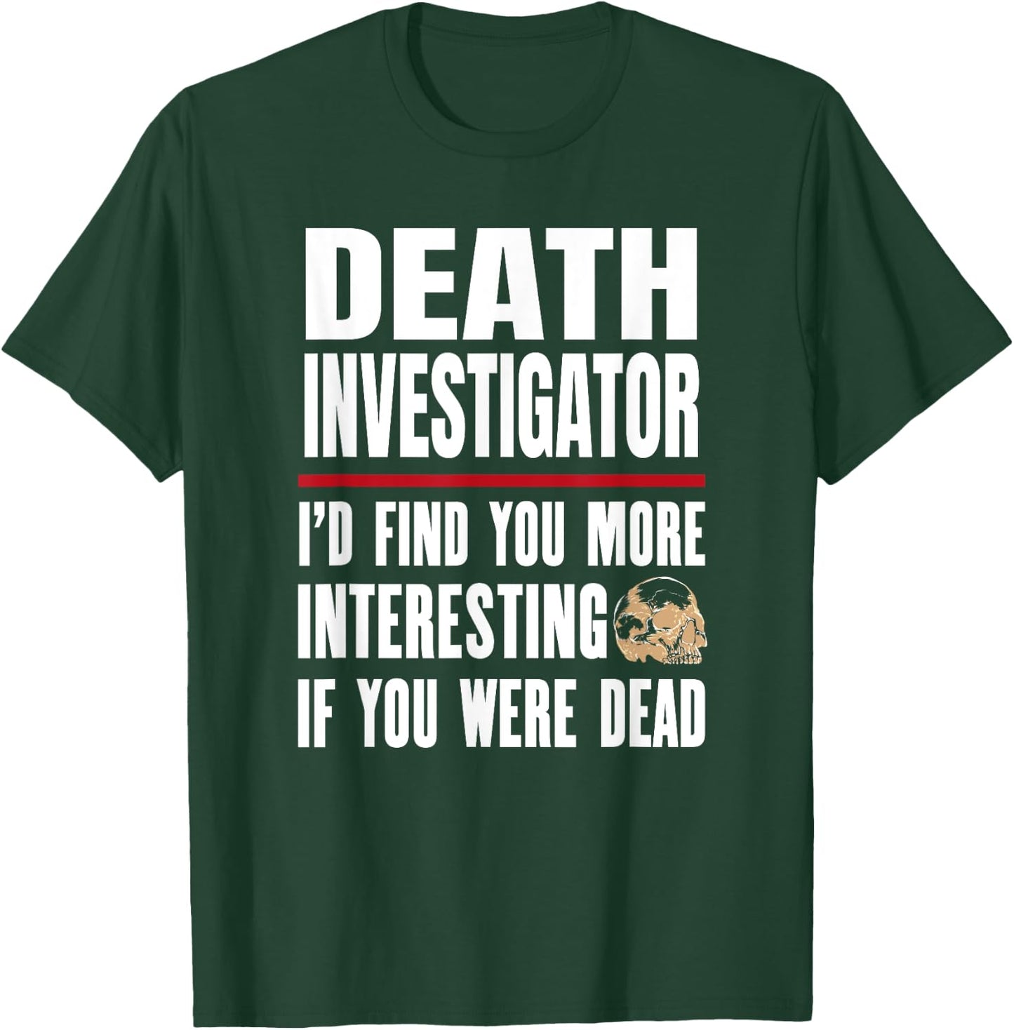 Funny Death Investigator - I'd Find You More Interesting T-Shirt - T-Shirt | Forest