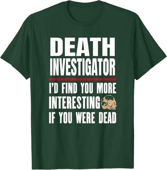Funny Death Investigator - I'd Find You More Interesting T-Shirt - T-Shirt | Forest