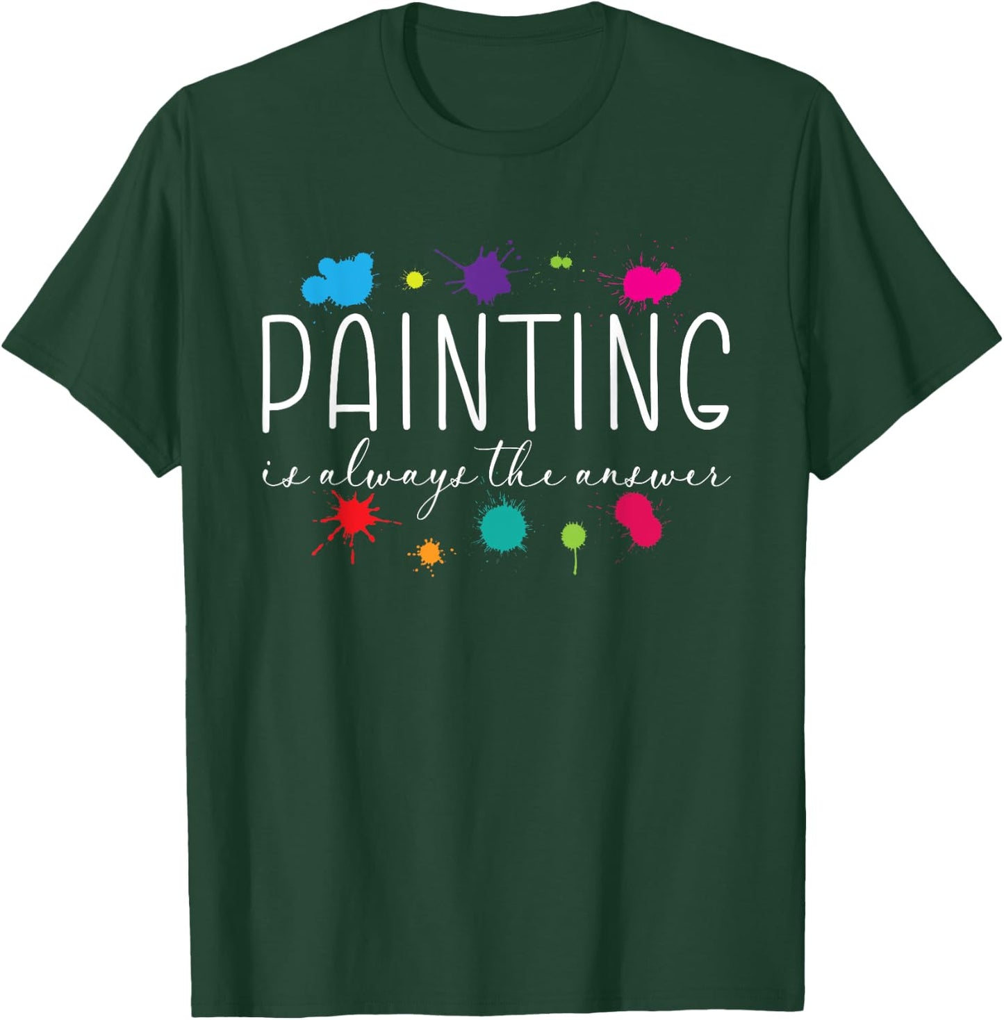 Painting is Always The Answer Painter Life Artist Art Color T-Shirt - T-Shirt | Forest