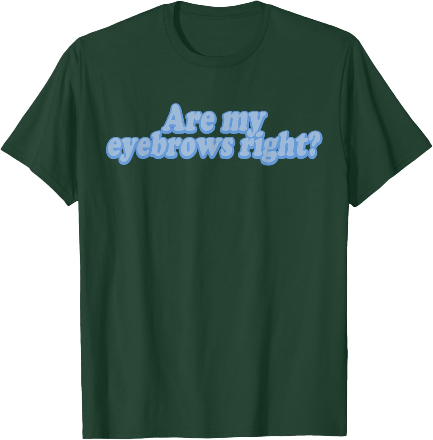 Are My Eyebrows Right T-Shirt - T-Shirt | Forest