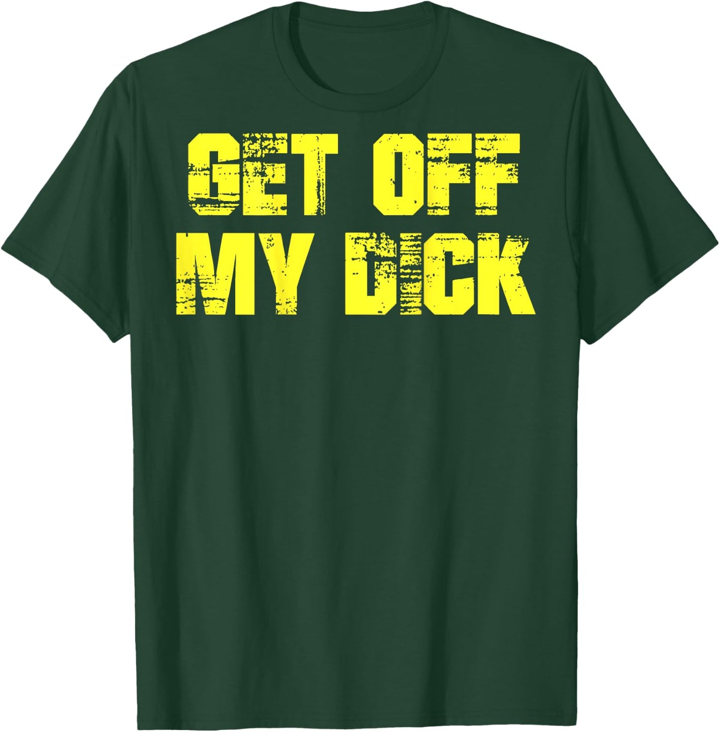 Get Off My Dick (on back) T-Shirt - T-Shirt | Forest