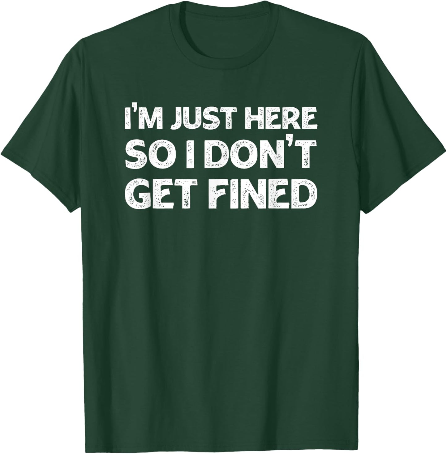 I'm Just Here So I Don't Get Fined T-Shirt - T-Shirt | Forest