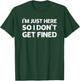 I'm Just Here So I Don't Get Fined T-Shirt - T-Shirt | Forest