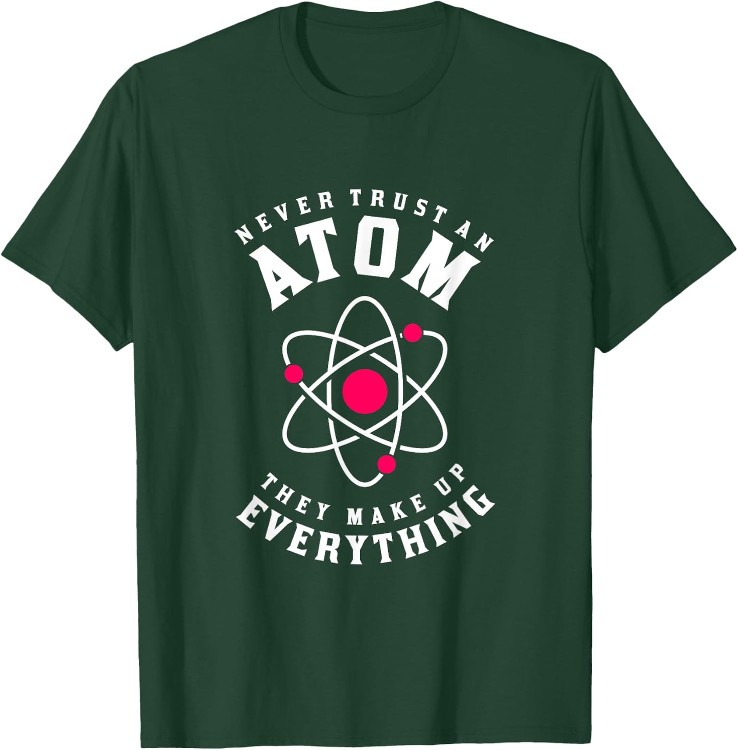 Never Trust An Atom They Make Up Everything T-Shirt - T-Shirt | Forest