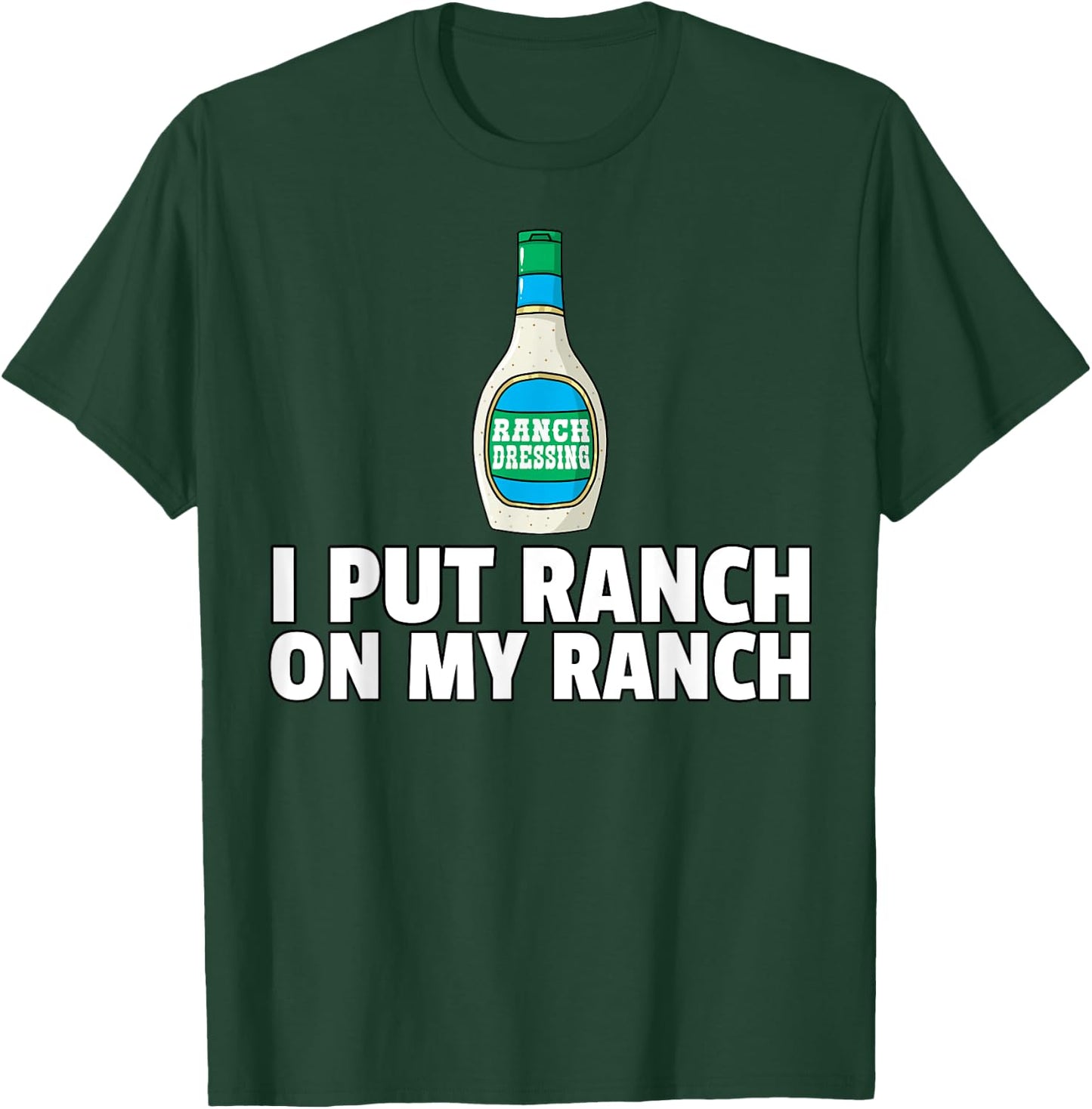 I Put Ranch On My Ranch Dressing Gift Funny Sauce T-Shirt - T-Shirt | Forest