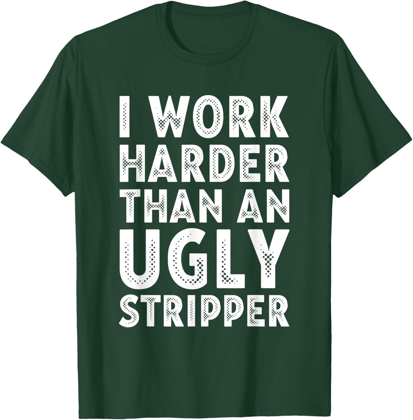 I Work Harder than an Ugly Stripper T-Shirt - T-Shirt | Forest