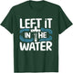 Left It In The Water Baptized Baptism T-Shirt - T-Shirt | Forest
