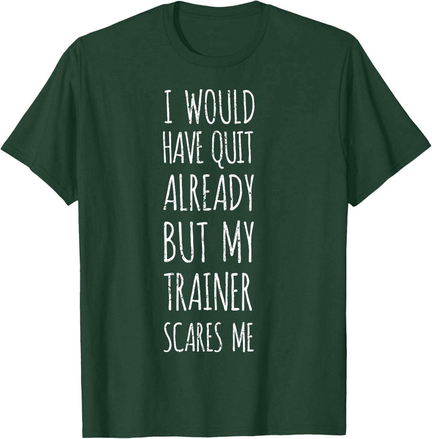 I Would Have Quit Already But My Trainer Scares Me Funny Gym T-Shirt - T-Shirt | Forest