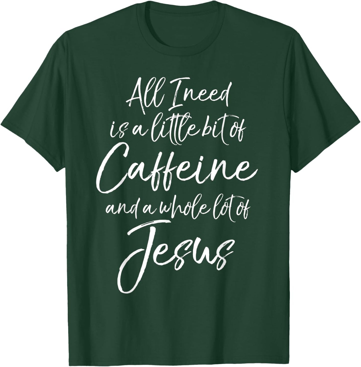All I Needs is a Little Bit of Caffeine & Whole Lot of Jesus T-Shirt - T-Shirt | Forest