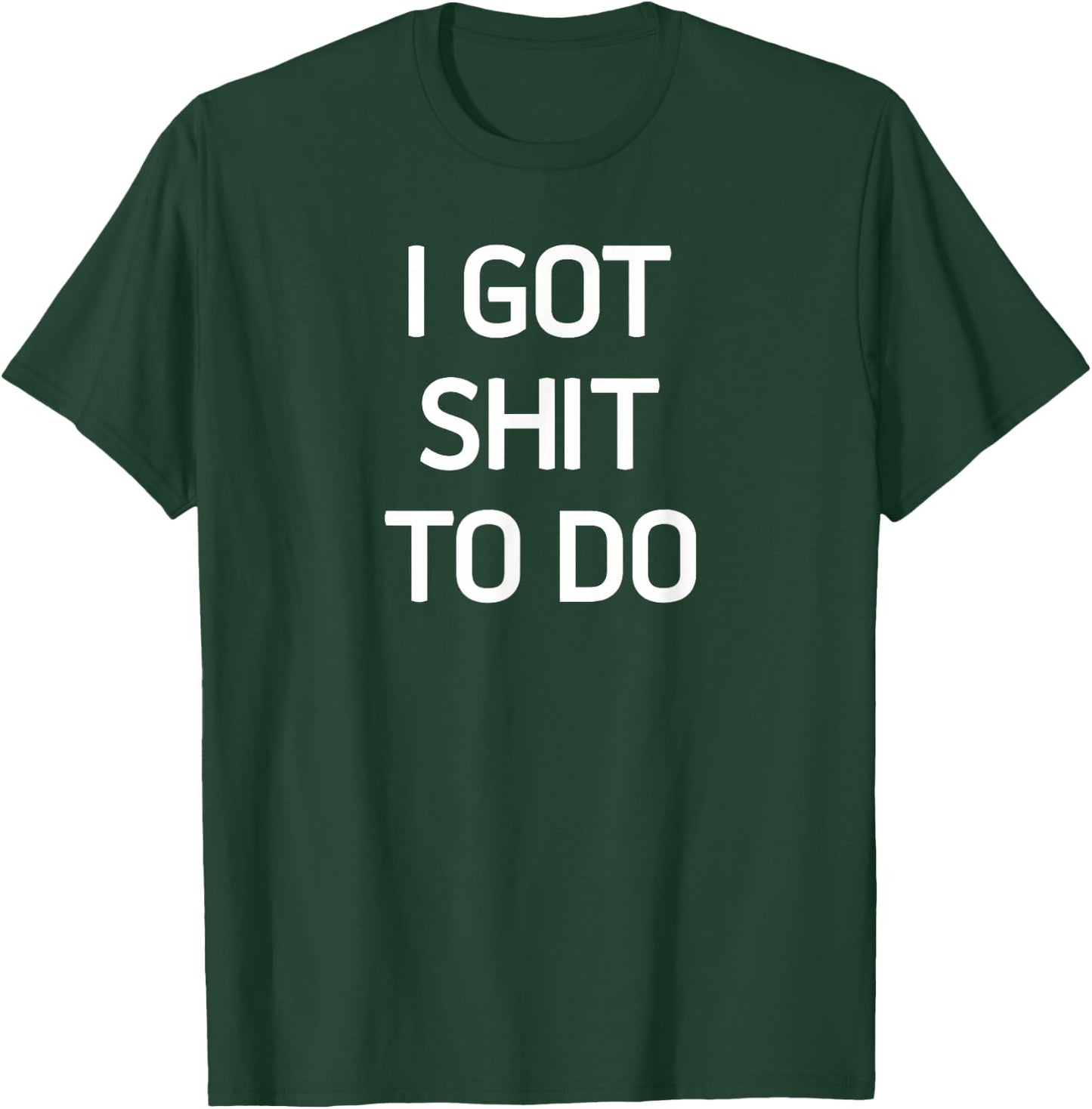 I Got Shit To Do, Funny, Sarcastic, Joke, Family T-Shirt - T-Shirt | Forest