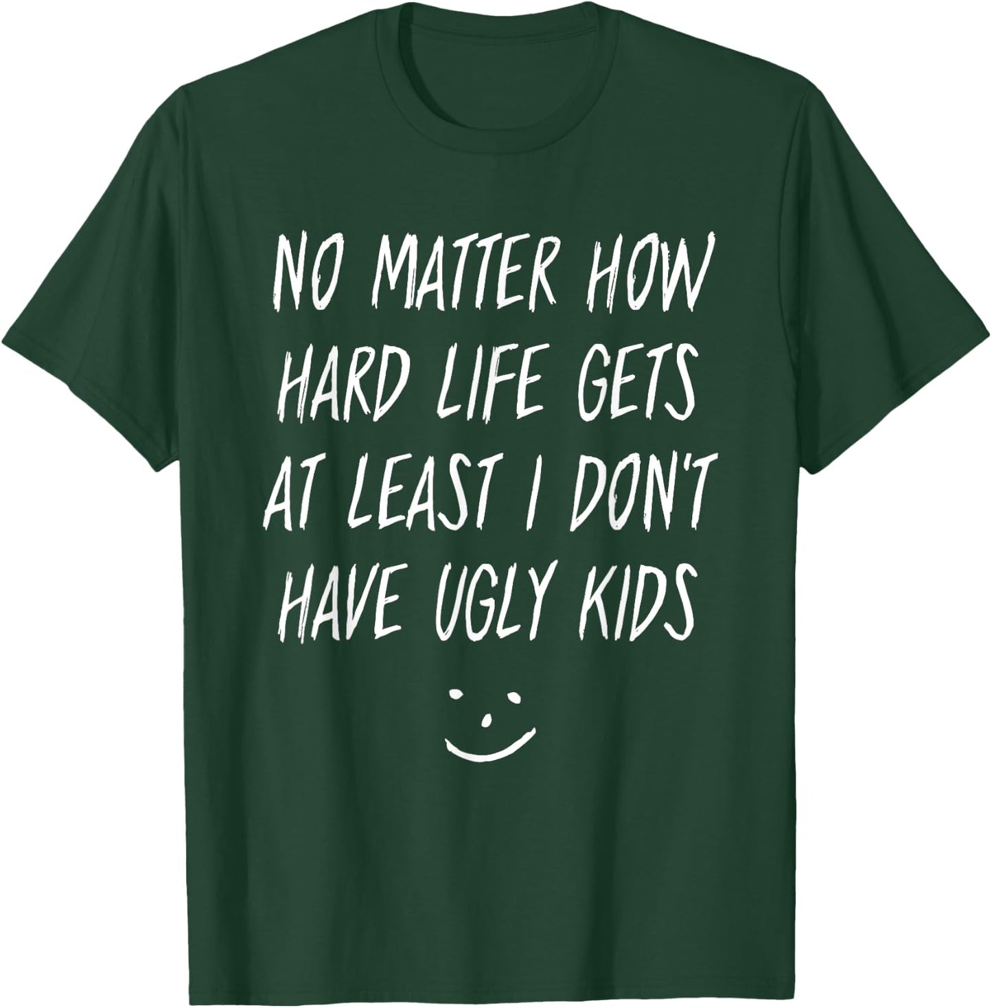 No Matter How Hard Life Gets At Least I Don't Have Ugly Kids T-Shirt - T-Shirt | Forest