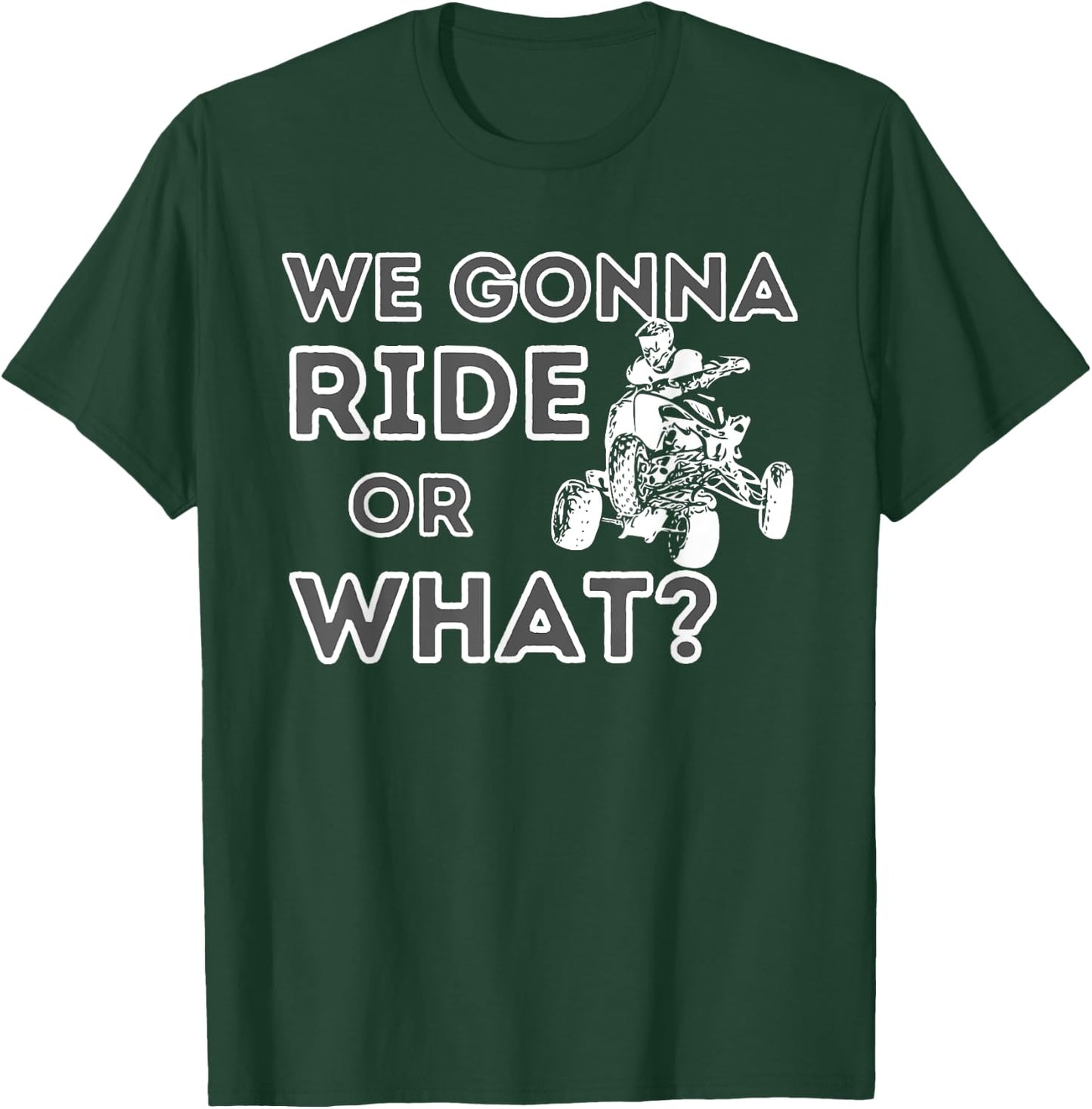 We Gonna Ride Or What? - Quad Biker ATV 4 Wheeler Gift T-Shirt - T-Shirt | Forest