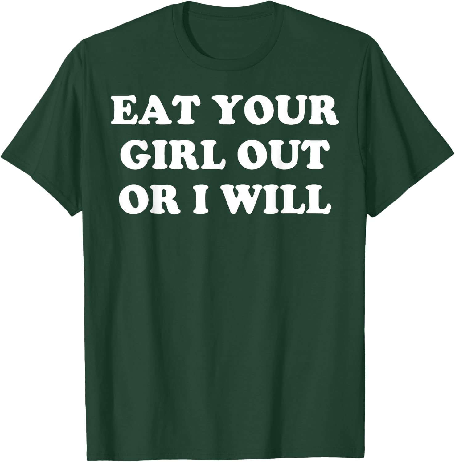 Eat Your Girl Out Or I Will T-Shirt - T-Shirt | Forest