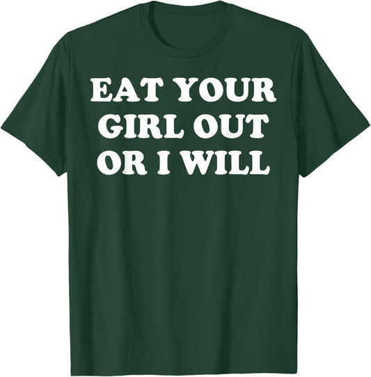 Eat Your Girl Out Or I Will T-Shirt - T-Shirt | Forest