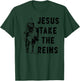 Jesus Take the Reins T-Shirt - T-Shirt | Forest