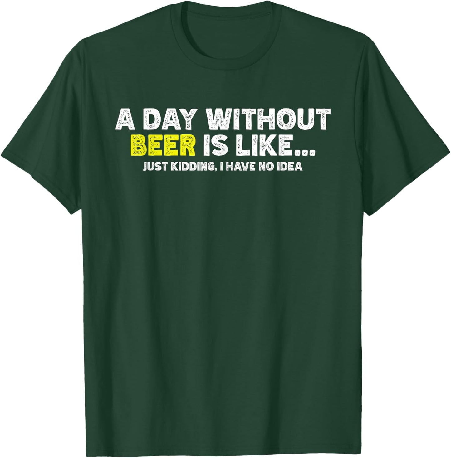 Funny A Day Without Beer Is Like Just Kidding I Have No Idea T-Shirt - T-Shirt | Forest