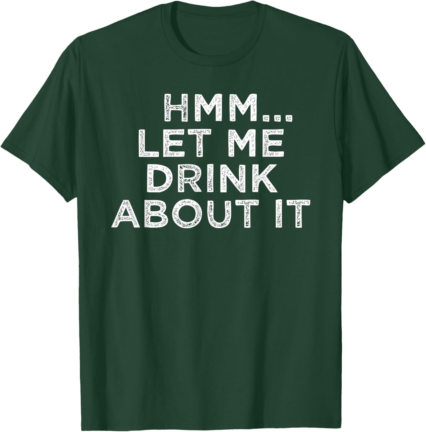 Hmm Let Me Drink About It Humor T-Shirt - T-Shirt | Forest
