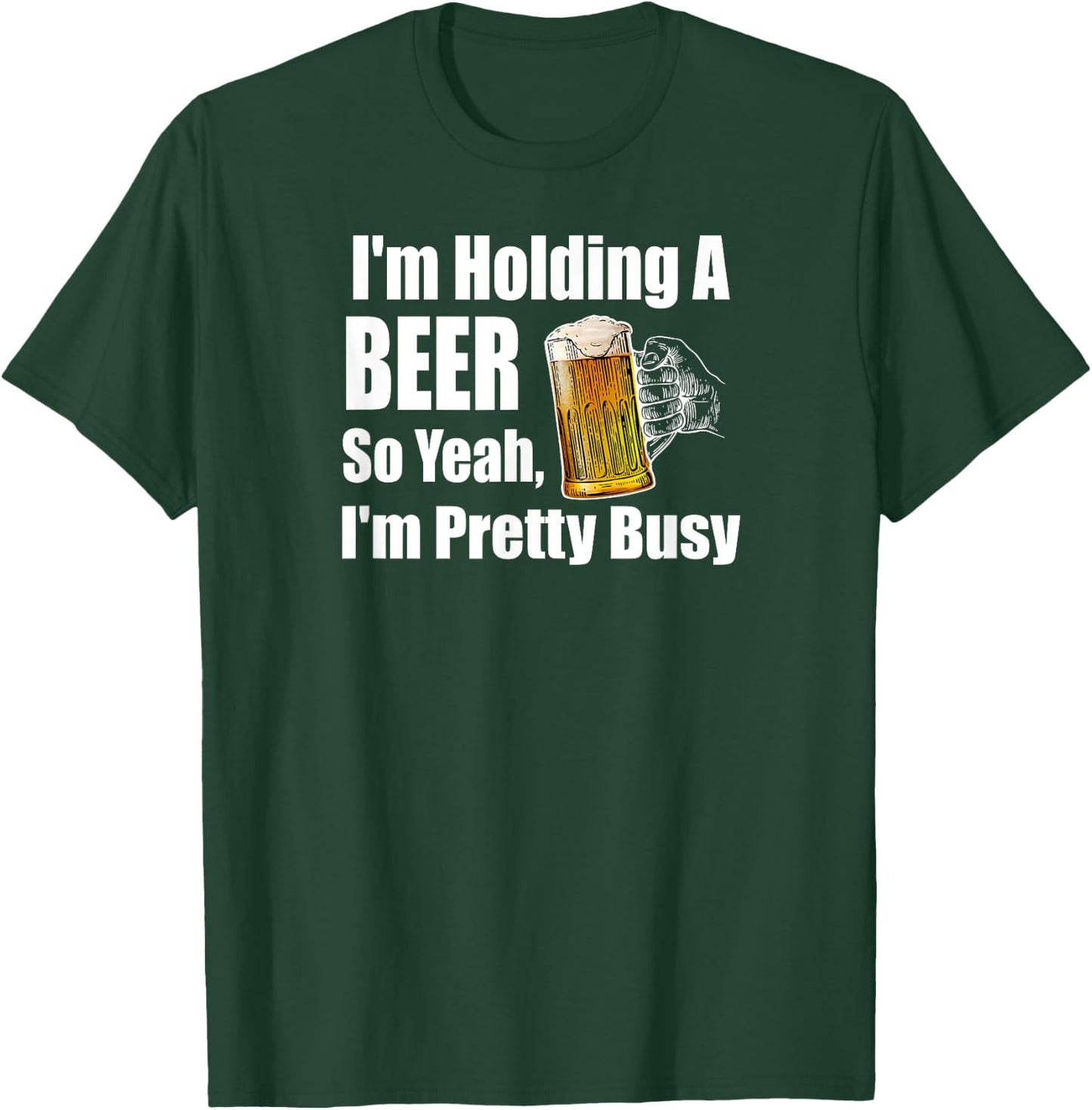 I'm Holding A Beer So Yeah I'm Pretty Busy Funny Beer T-Shirt - T-Shirt | Forest