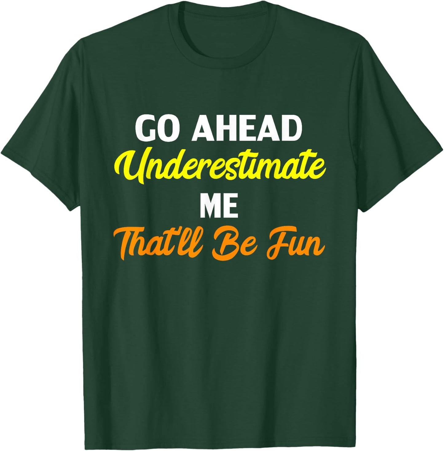 Funny Go Ahead Underestimate Me That'll Be Fun T-Shirt - T-Shirt | Forest