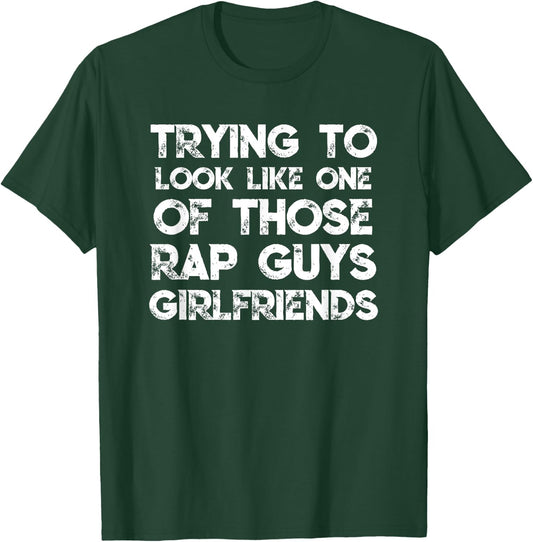 Trying To Look Like One Of Those Rap Guys Girlfriends T-Shirt - T-Shirt | Forest