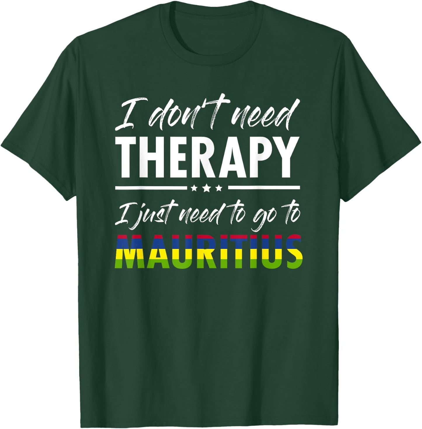 I don t need therapy I just need to go to Mauritius T-Shirt - T-Shirt | Forest