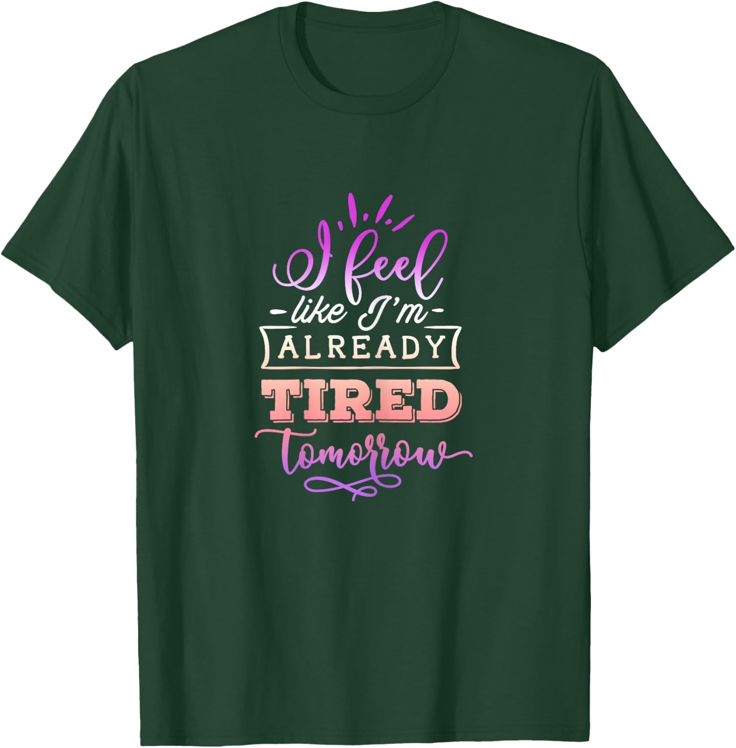 Funny Quote Sassy I feel like I'm already tired tomorrow T-Shirt - T-Shirt | Forest