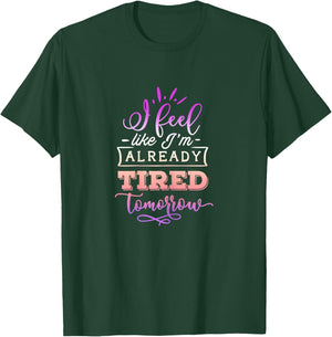 Funny Quote Sassy I feel like I'm already tired tomorrow T-Shirt - T-Shirt | Forest