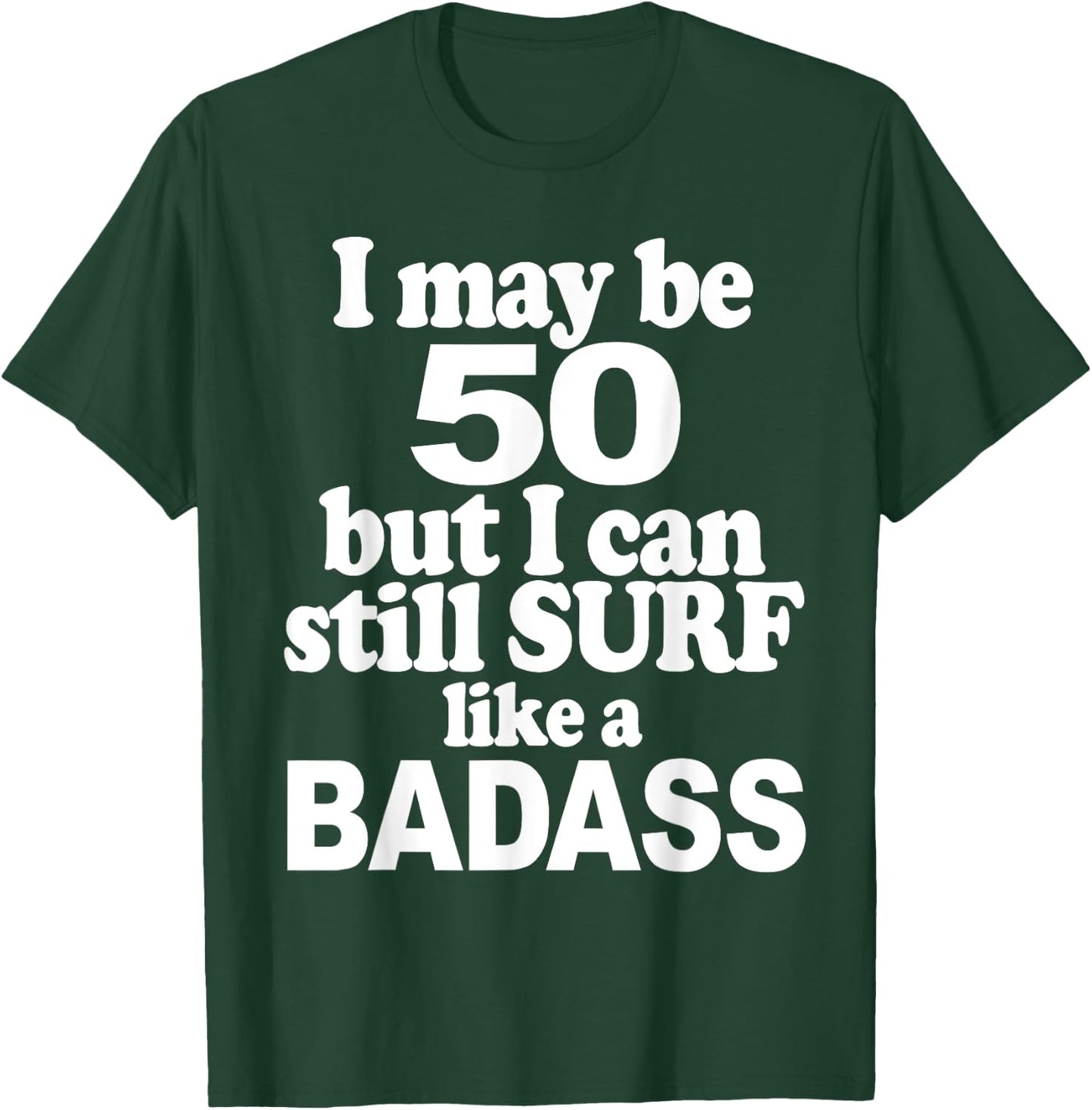 I May be 50 But I Can Still Surf Like a Badass surfer T-Shirt - T-Shirt | Forest