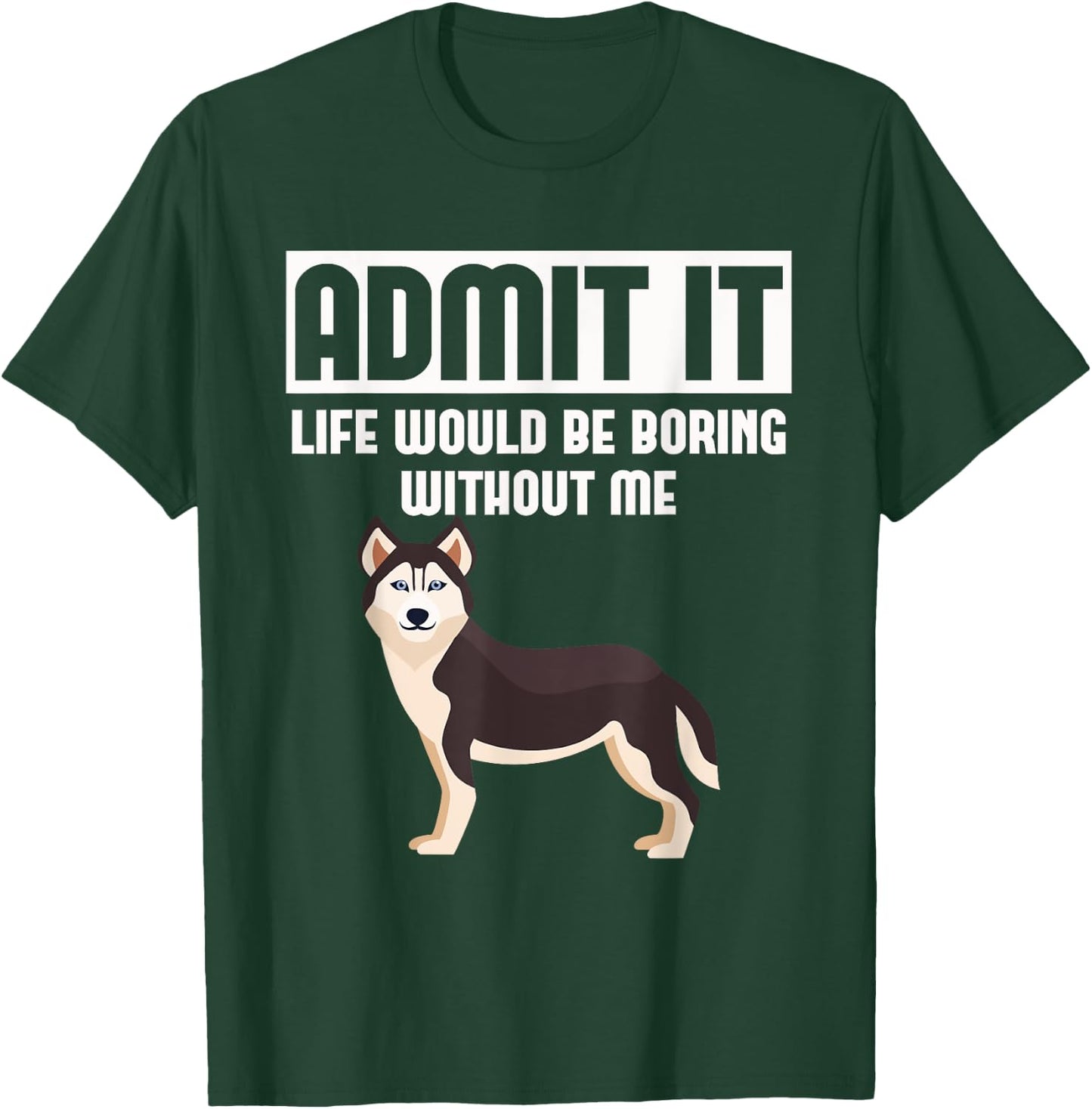Admit It Life Would Be Boring Without Me Funny Husky T-Shirt - T-Shirt | Forest