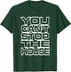 You Can't Stop the House T-Shirt - T-Shirt | Forest