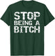 Stop Being a Bitch Funny Gag Gift Sarcastic Joke Idea T-Shirt - T-Shirt | Forest