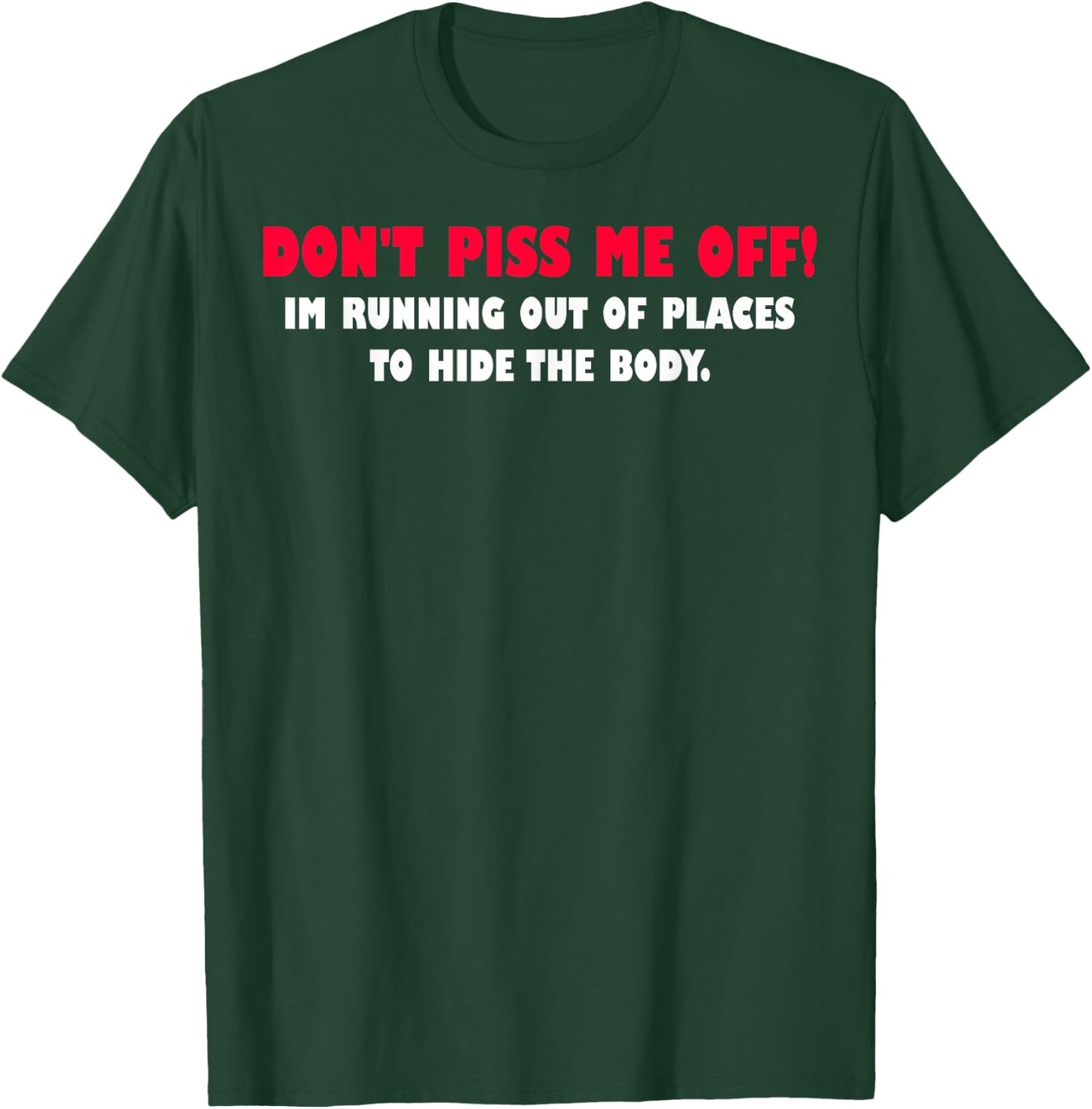 Dont Piss Me Off Im Running Out Of Places To Hide Body T-Shirt - T-Shirt | Forest