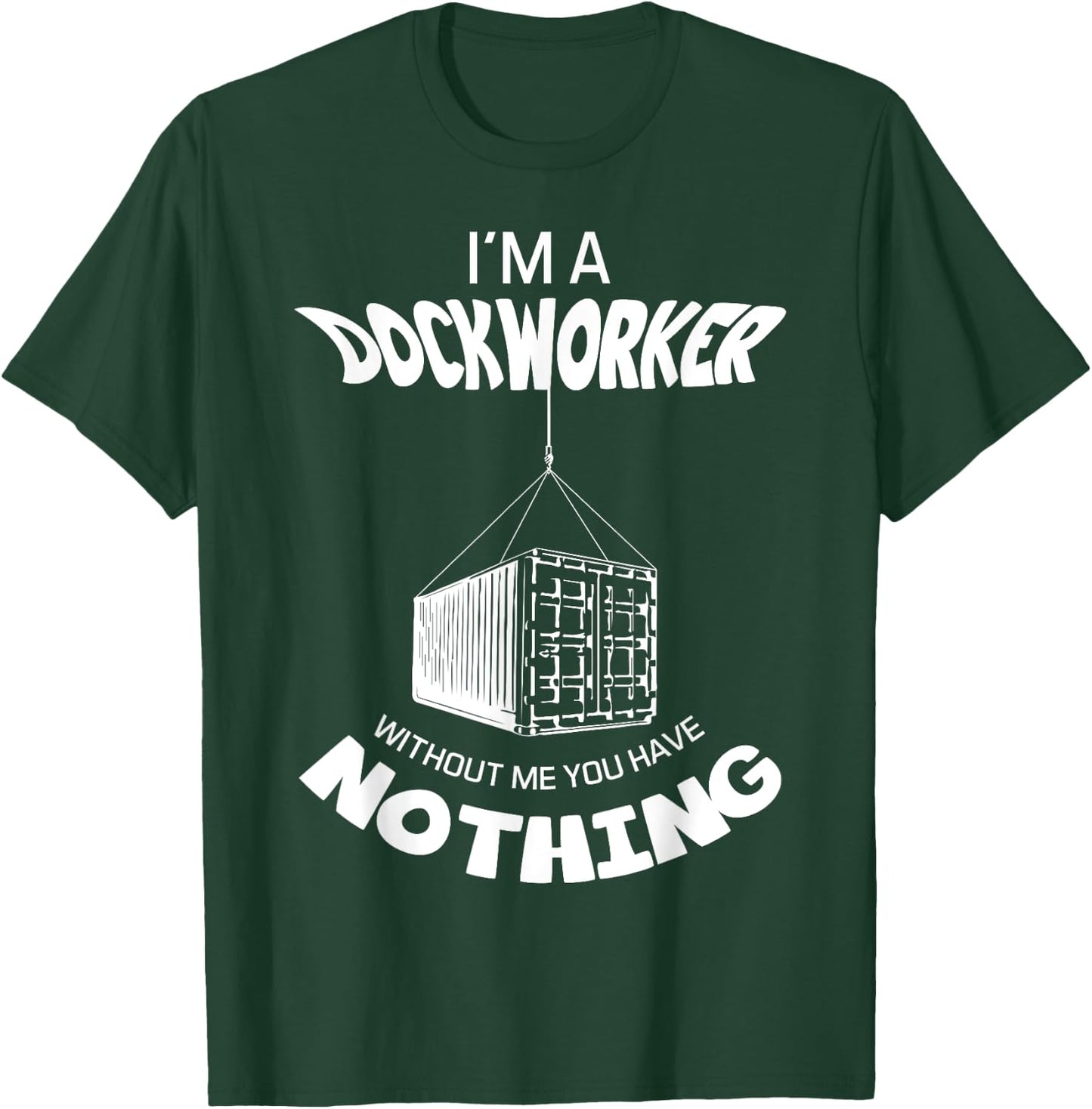 I'm A Dockworker Without Me You Have Nothing Dock Worker T-Shirt - T-Shirt | Forest