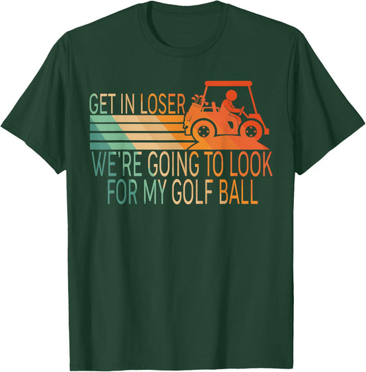 Get In Loser We're Going To Look For My Golf Ball Golfing T-Shirt - T-Shirt | Forest