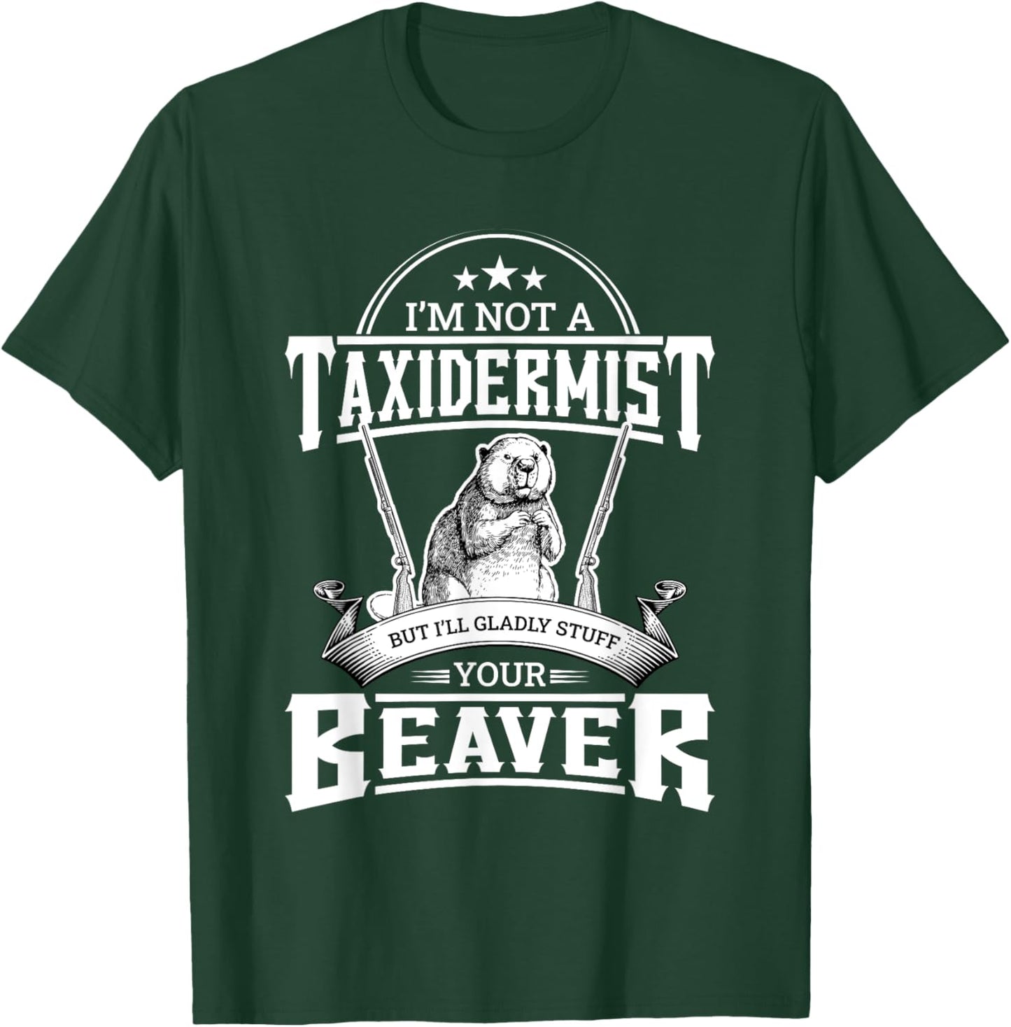 I'm Not A Taxidermist But I'll Gladly Stuff Your Beaver Gift T-Shirt - T-Shirt | Forest